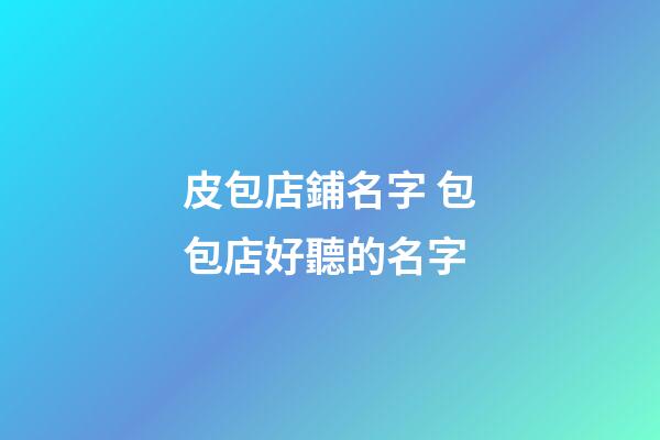皮包店鋪名字 包包店好聽的名字-第1張-店鋪起名-玄機派